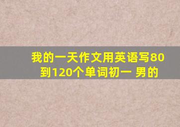 我的一天作文用英语写80到120个单词初一 男的